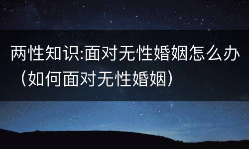 两性知识:面对无性婚姻怎么办（如何面对无性婚姻）