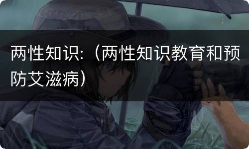 两性知识:（两性知识教育和预防艾滋病）