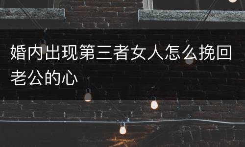 婚内出现第三者女人怎么挽回老公的心