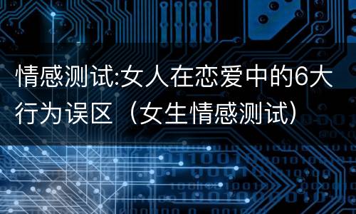 情感测试:女人在恋爱中的6大行为误区（女生情感测试）