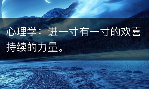 心理学：进一寸有一寸的欢喜持续的力量。