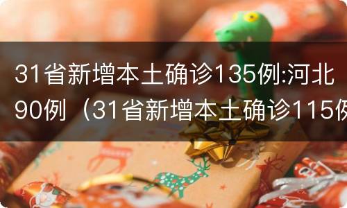 31省新增本土确诊135例:河北90例（31省新增本土确诊115例:河北90例）