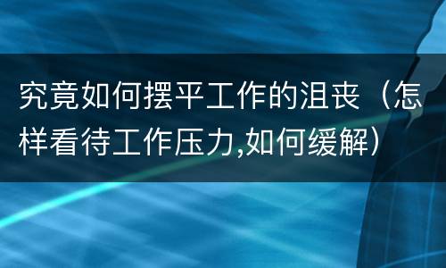 究竟如何摆平工作的沮丧（怎样看待工作压力,如何缓解）