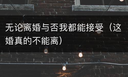 无论离婚与否我都能接受（这婚真的不能离）