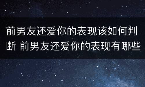 前男友还爱你的表现该如何判断 前男友还爱你的表现有哪些