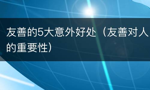 友善的5大意外好处（友善对人的重要性）