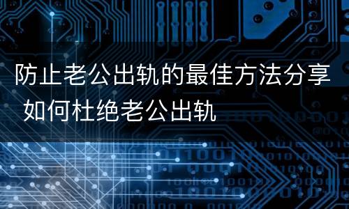 防止老公出轨的最佳方法分享 如何杜绝老公出轨