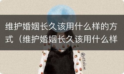 维护婚姻长久该用什么样的方式（维护婚姻长久该用什么样的方式呢）