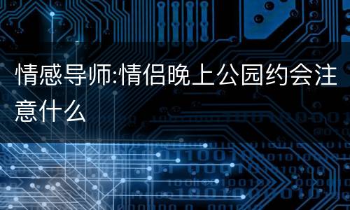 情感导师:情侣晚上公园约会注意什么