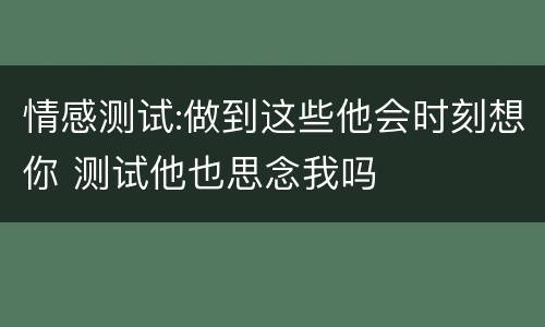 情感测试:做到这些他会时刻想你 测试他也思念我吗