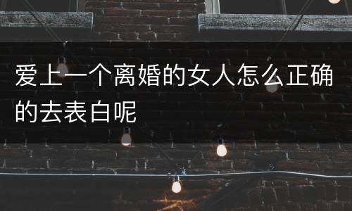 爱上一个离婚的女人怎么正确的去表白呢