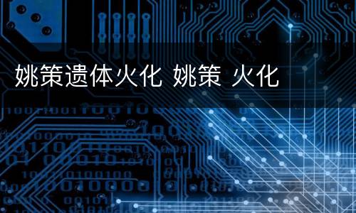 姚策遗体火化 姚策 火化