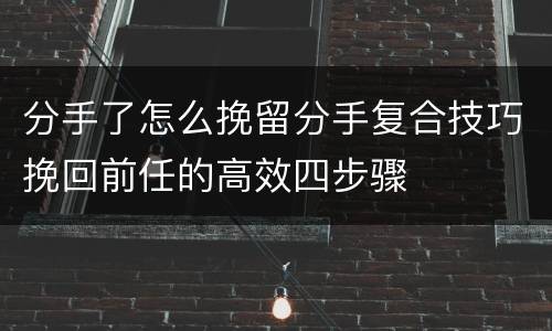 分手了怎么挽留分手复合技巧挽回前任的高效四步骤