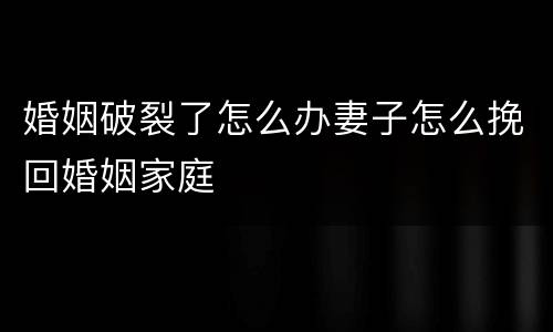 婚姻破裂了怎么办妻子怎么挽回婚姻家庭