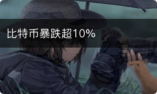 比特币暴跌超10%