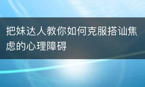 把妹达人教你如何克服搭讪焦虑的心理障碍