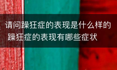 请问躁狂症的表现是什么样的 躁狂症的表现有哪些症状