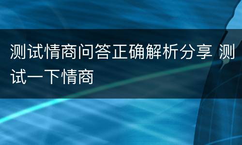 测试情商问答正确解析分享 测试一下情商