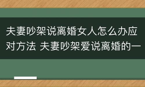 夫妻吵架说离婚女人怎么办应对方法 夫妻吵架爱说离婚的一方