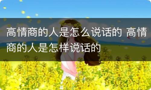 高情商的人是怎么说话的 高情商的人是怎样说话的