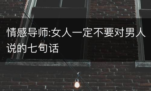 情感导师:女人一定不要对男人说的七句话