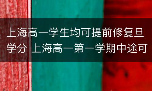 上海高一学生均可提前修复旦学分 上海高一第一学期中途可以转学吗