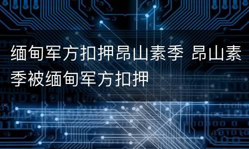 缅甸军方扣押昂山素季 昂山素季被缅甸军方扣押