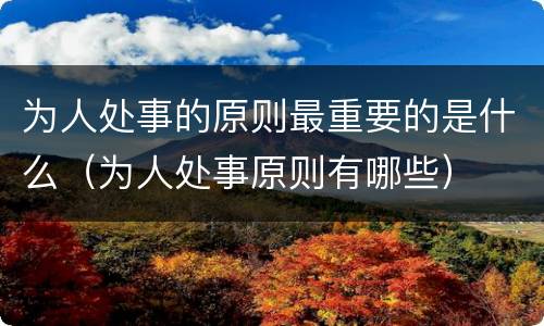 为人处事的原则最重要的是什么（为人处事原则有哪些）