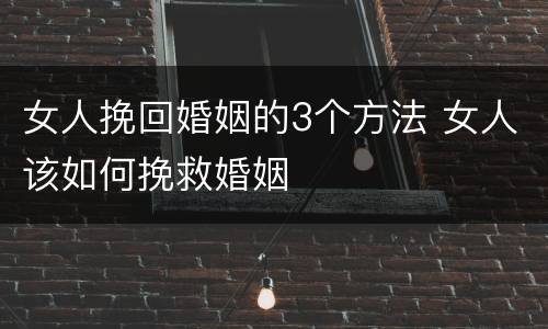 女人挽回婚姻的3个方法 女人该如何挽救婚姻