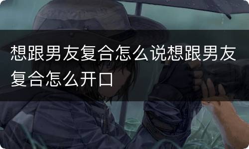 想跟男友复合怎么说想跟男友复合怎么开口