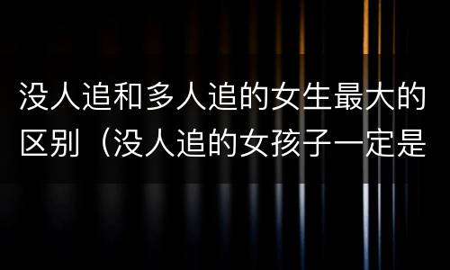 没人追和多人追的女生最大的区别（没人追的女孩子一定是长的丑吗）