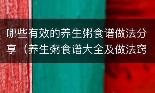 哪些有效的养生粥食谱做法分享（养生粥食谱大全及做法窍门）