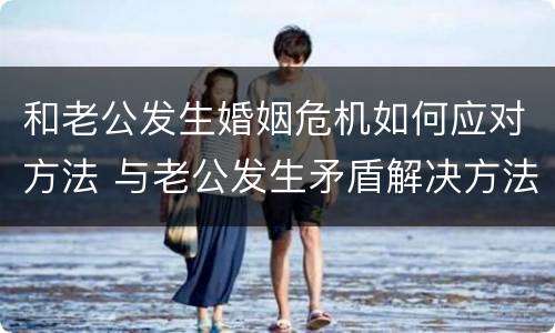 和老公发生婚姻危机如何应对方法 与老公发生矛盾解决方法
