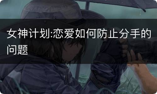女神计划:恋爱如何防止分手的问题