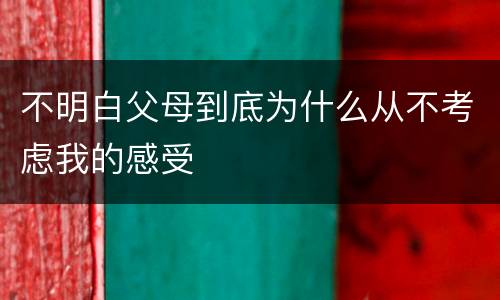 不明白父母到底为什么从不考虑我的感受