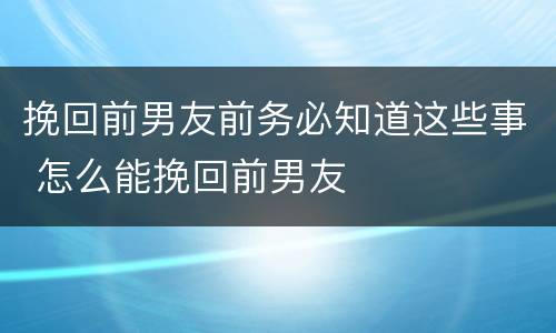 挽回前男友前务必知道这些事 怎么能挽回前男友