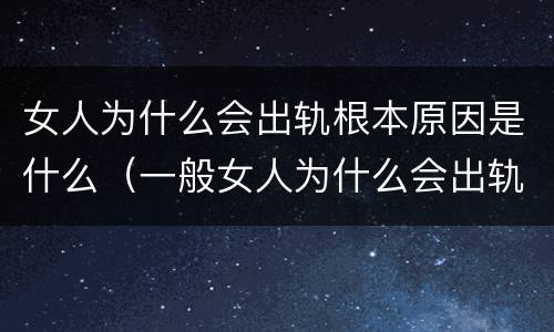 女人为什么会出轨根本原因是什么（一般女人为什么会出轨）