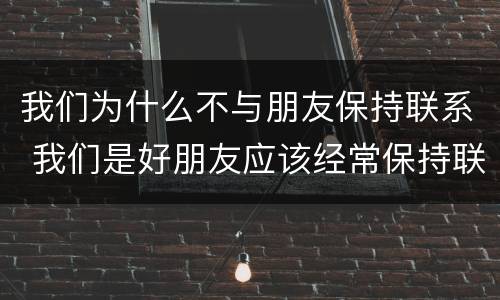 我们为什么不与朋友保持联系 我们是好朋友应该经常保持联系