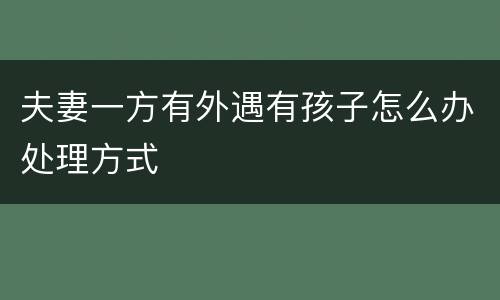 夫妻一方有外遇有孩子怎么办处理方式
