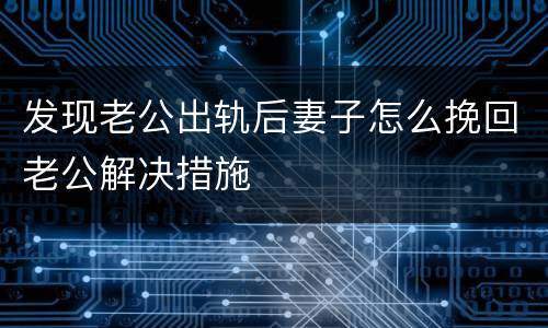 发现老公出轨后妻子怎么挽回老公解决措施