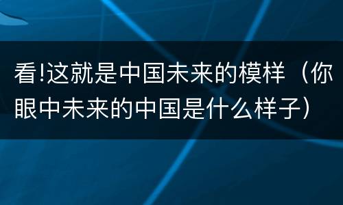 看!这就是中国未来的模样（你眼中未来的中国是什么样子）