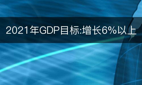2021年GDP目标:增长6%以上