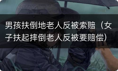 男孩扶倒地老人反被索赔（女子扶起摔倒老人反被要赔偿）