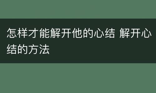 怎样才能解开他的心结 解开心结的方法