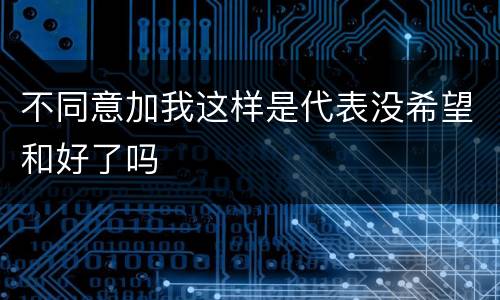 不同意加我这样是代表没希望和好了吗