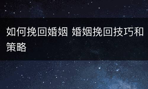 如何挽回婚姻 婚姻挽回技巧和策略