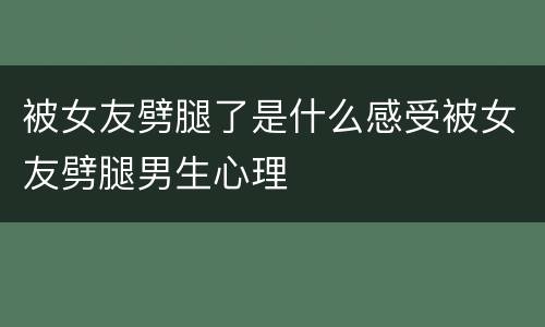 被女友劈腿了是什么感受被女友劈腿男生心理