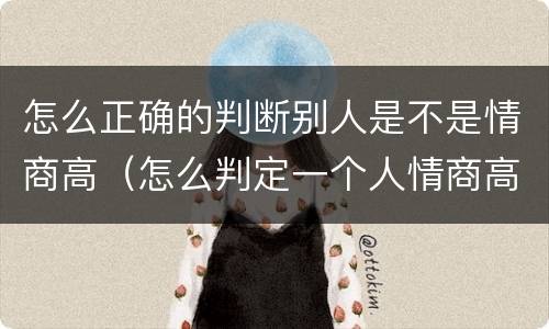 怎么正确的判断别人是不是情商高（怎么判定一个人情商高不高）