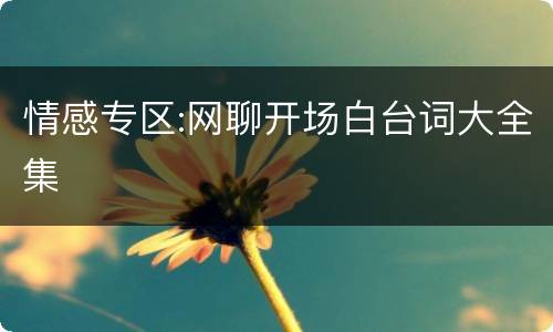 情感专区:网聊开场白台词大全集