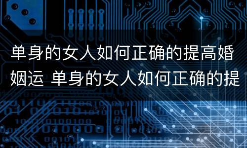 单身的女人如何正确的提高婚姻运 单身的女人如何正确的提高婚姻运势